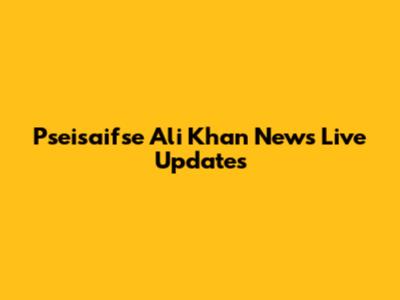 Pseisaifse Ali Khan News Live Updates