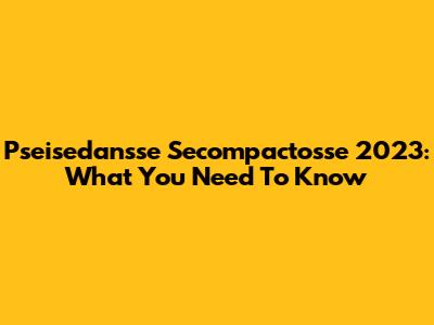 Pseisedansse Secompactosse 2023: What You Need To Know