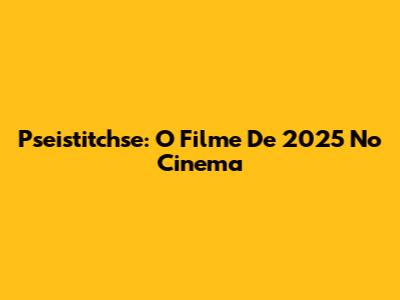 Pseistitchse: O Filme De 2025 No Cinema