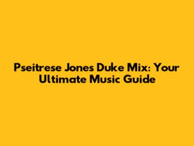 Pseitrese Jones Duke Mix: Your Ultimate Music Guide
