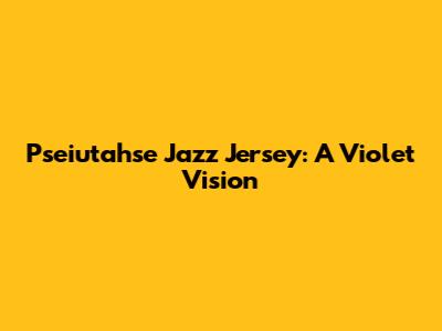 Pseiutahse Jazz Jersey: A Violet Vision