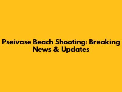 Pseivase Beach Shooting: Breaking News & Updates