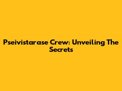 Pseivistarase Crew: Unveiling The Secrets