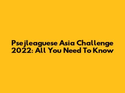 Psejleaguese Asia Challenge 2022: All You Need To Know