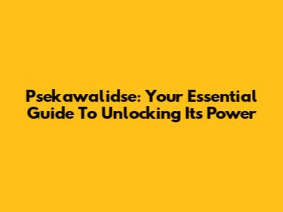 Psekawalidse: Your Essential Guide To Unlocking Its Power