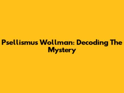 Psellismus Wollman: Decoding The Mystery