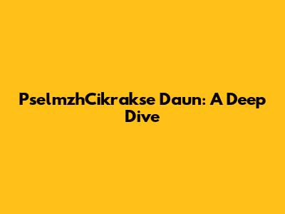 PselmzhCikrakse Daun: A Deep Dive