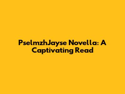 PselmzhJayse Novella: A Captivating Read