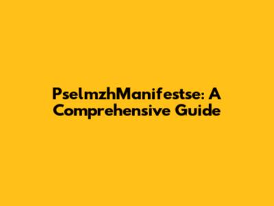 PselmzhManifestse: A Comprehensive Guide