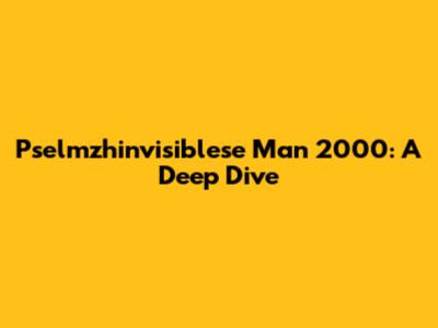 Pselmzhinvisiblese Man 2000: A Deep Dive