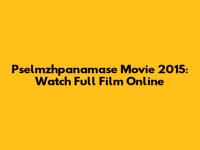 Pselmzhpanamase Movie 2015: Watch Full Film Online