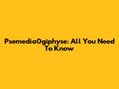 Psemedia0giphyse: All You Need To Know