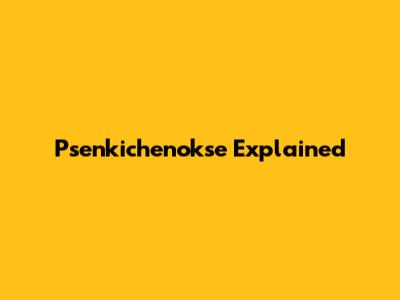 Psenkichenokse Explained