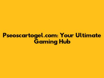 Pseoscartogel.com: Your Ultimate Gaming Hub