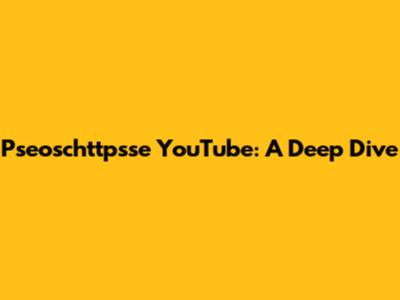 Pseoschttpsse YouTube: A Deep Dive