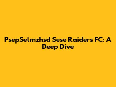 PsepSelmzhsd Sese Raiders FC: A Deep Dive