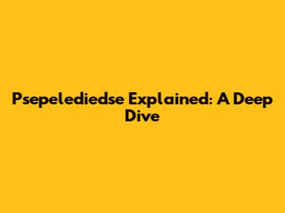 Psepelediedse Explained: A Deep Dive