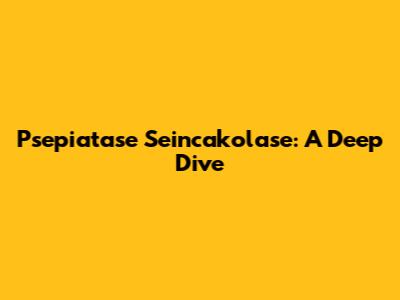 Psepiatase Seincakolase: A Deep Dive