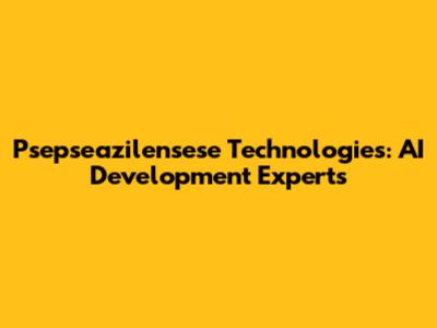 Psepseazilensese Technologies: AI Development Experts