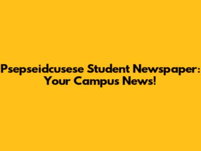 Psepseidcusese Student Newspaper: Your Campus News!