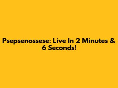 Psepsenossese: Live In 2 Minutes & 6 Seconds!