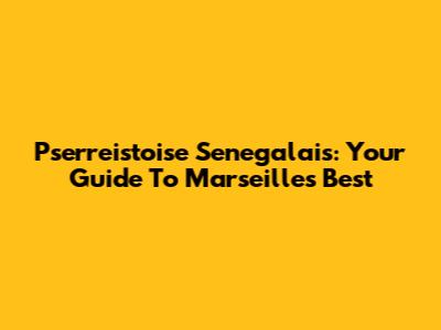 Pserreistoise Senegalais: Your Guide To Marseille's Best