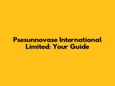 Psesunnovase International Limited: Your Guide