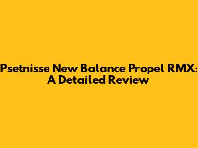 Psetnisse New Balance Propel RMX: A Detailed Review