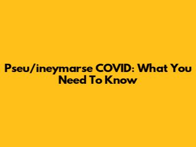 Pseu/ineymarse COVID: What You Need To Know