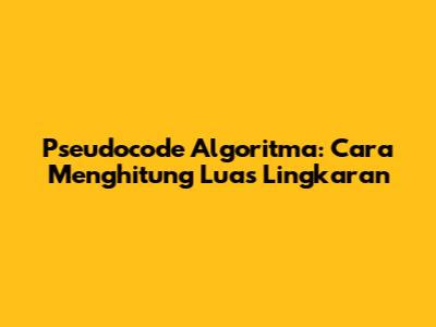 Pseudocode Algoritma: Cara Menghitung Luas Lingkaran