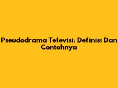 Pseudodrama Televisi: Definisi Dan Contohnya