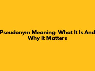 Pseudonym Meaning: What It Is And Why It Matters