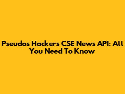 Pseudos Hackers CSE News API: All You Need To Know