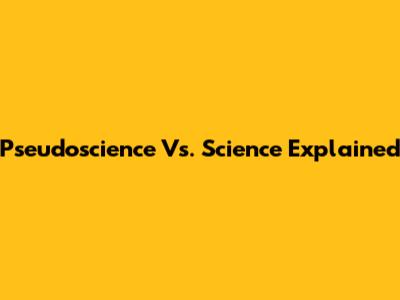 Pseudoscience Vs. Science Explained