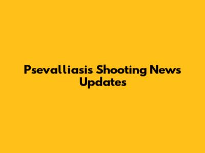 Psevalliasis Shooting News Updates