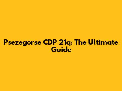 Psezegorse CDP 21q: The Ultimate Guide