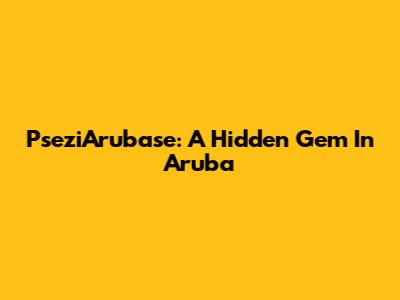 PseziArubase: A Hidden Gem In Aruba