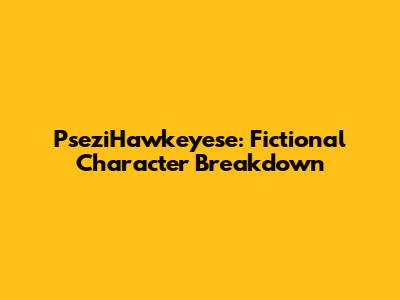 PseziHawkeyese: Fictional Character Breakdown