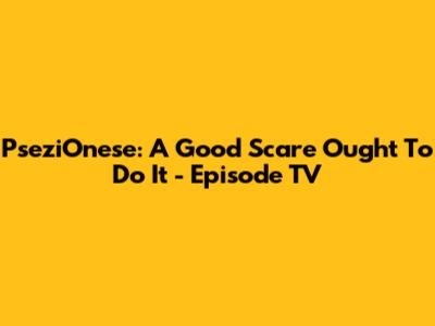 PseziOnese: A Good Scare Ought To Do It - Episode TV