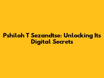 Pshiloh T Sezandtse: Unlocking Its Digital Secrets