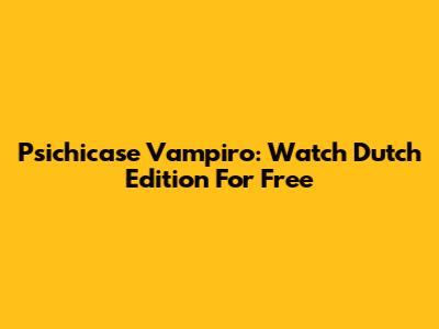 Psichicase Vampiro: Watch Dutch Edition For Free
