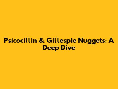 Psicocillin & Gillespie Nuggets: A Deep Dive
