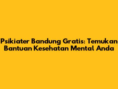 Psikiater Bandung Gratis: Temukan Bantuan Kesehatan Mental Anda