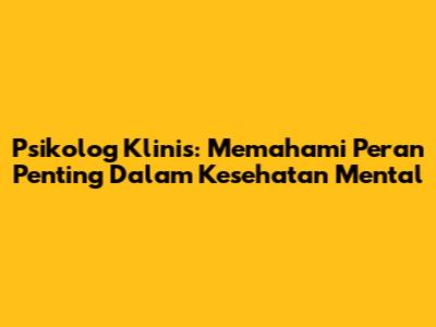 Psikolog Klinis: Memahami Peran Penting Dalam Kesehatan Mental