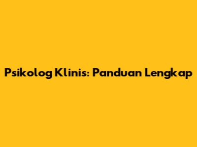 Psikolog Klinis: Panduan Lengkap