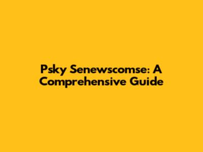 Psky Senewscomse: A Comprehensive Guide