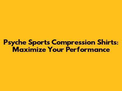 Psyche Sports Compression Shirts: Maximize Your Performance