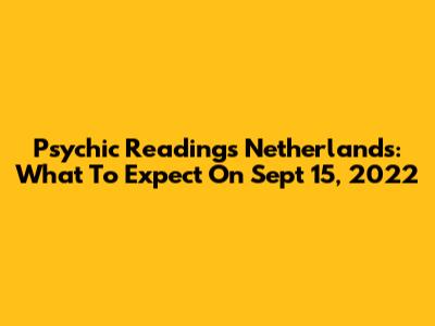 Psychic Readings Netherlands: What To Expect On Sept 15, 2022