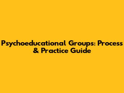 Psychoeducational Groups: Process & Practice Guide