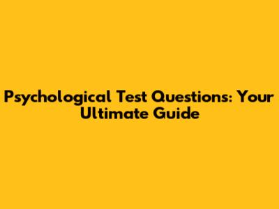 Psychological Test Questions: Your Ultimate Guide